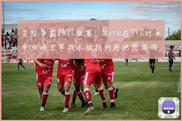 星际争霸2WTL联赛：Maru在TVZ对决中虫族空军战术被指利用地图漏洞，Serral申诉遭驳回